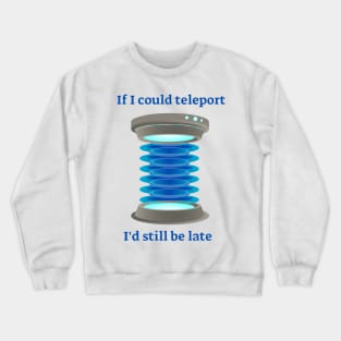 If I could teleport, I'd still be late Crewneck Sweatshirt